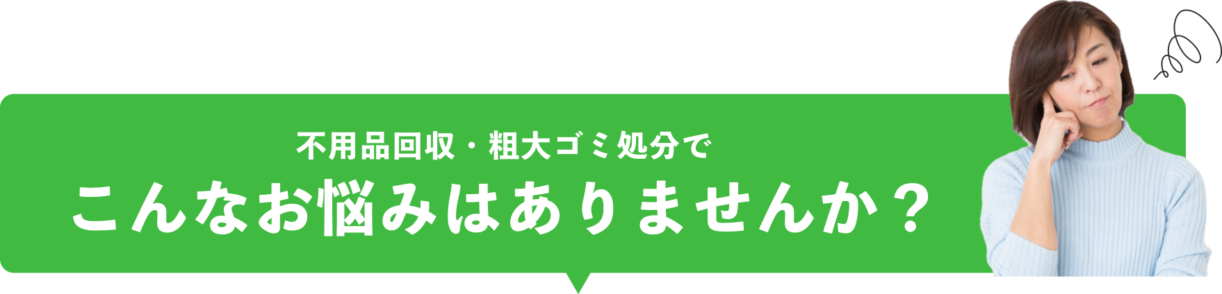 不用品回収・粗大ゴミ処分でこんなお悩みはありませんか？